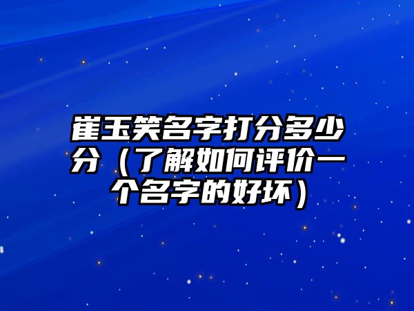 崔玉笑名字打分多少分（了解如何评价一个名字的好坏）