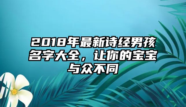 2018年最新诗经男孩名字大全，让你的宝宝与众不同