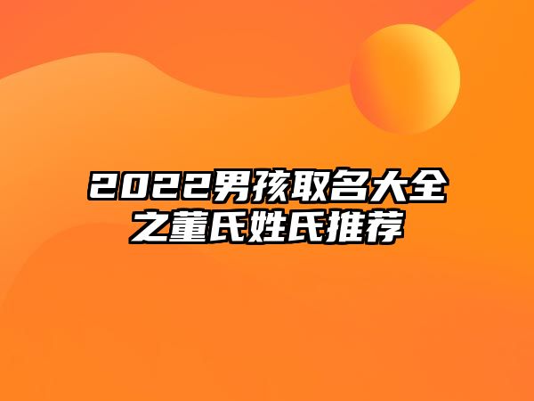 2022男孩取名大全之董氏姓氏推荐