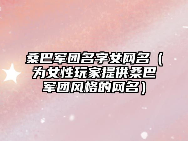 桑巴军团名字女网名（为女性玩家提供桑巴军团风格的网名）