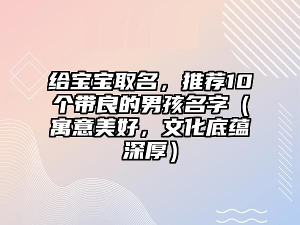 给宝宝取名，推荐10个带良的男孩名字（寓意美好，文化底蕴深厚）