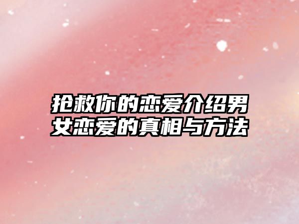 抢救你的恋爱介绍男女恋爱的真相与方法