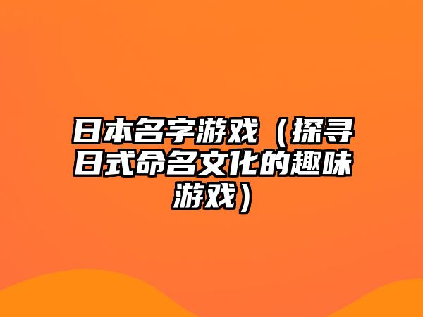 日本名字游戏（探寻日式命名文化的趣味游戏）