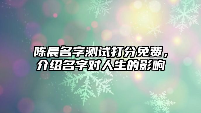 陈晨名字测试打分免费，介绍名字对人生的影响