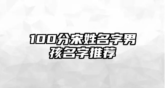 100分宋姓名字男孩名字推荐