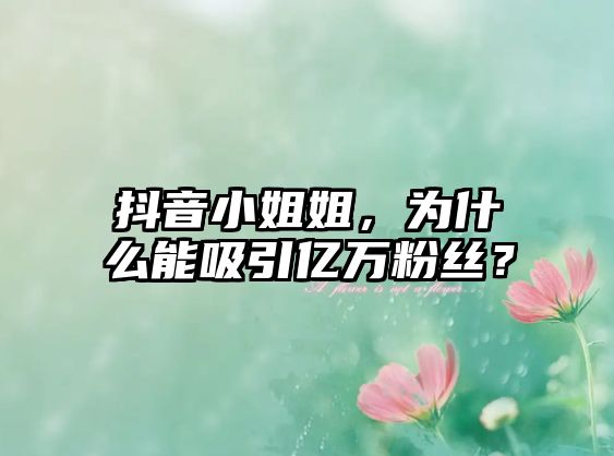 抖音小姐姐，为什么能吸引亿万粉丝？