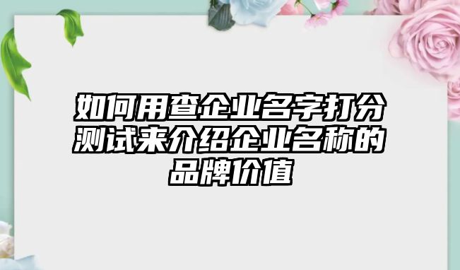 如何用查企业名字打分测试来介绍企业名称的品牌价值