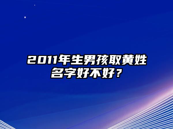 2011年生男孩取黄姓名字好不好？