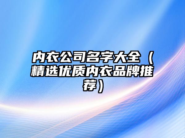 内衣公司名字大全（精选优质内衣品牌推荐）