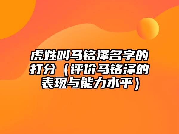 虎姓叫马铭泽名字的打分（评价马铭泽的表现与能力水平）