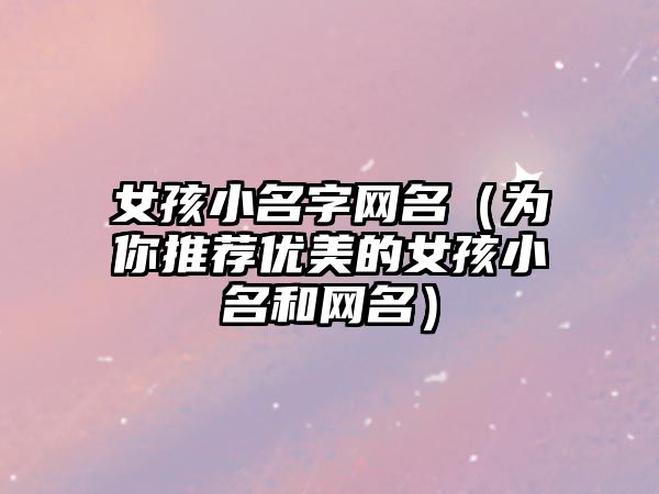 女孩小名字网名（为你推荐优美的女孩小名和网名）