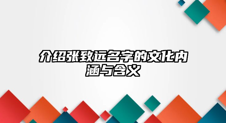 介绍张致远名字的文化内涵与含义