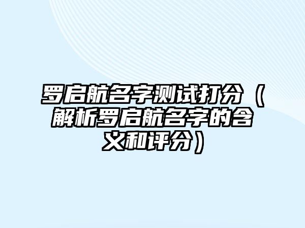 罗启航名字测试打分（解析罗启航名字的含义和评分）