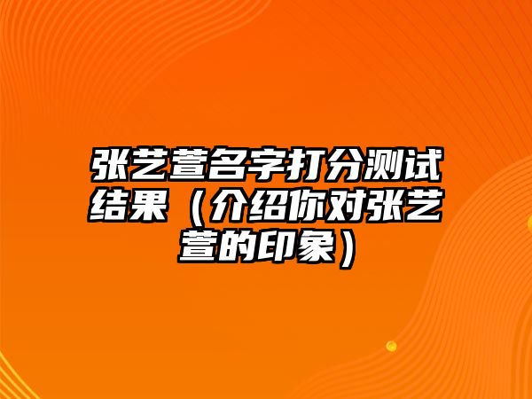 张艺萱名字打分测试结果（介绍你对张艺萱的印象）