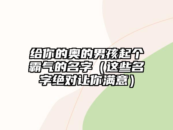 给你的奥的男孩起个霸气的名字（这些名字绝对让你满意）