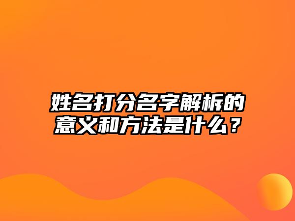 姓名打分名字解柝的意义和方法是什么？