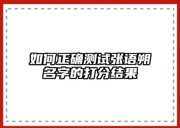 如何正确测试张语朔名字的打分结果