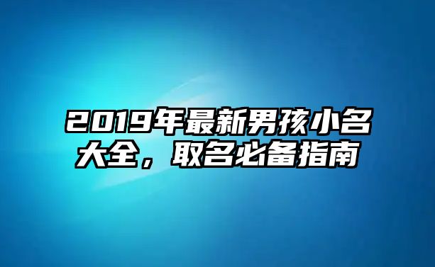 2019年最新男孩小名大全，取名必备指南