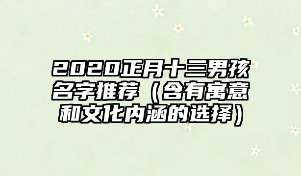 2020正月十三男孩名字推荐（含有寓意和文化内涵的选择）