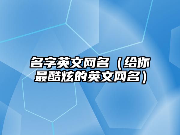 名字英文网名（给你最酷炫的英文网名）