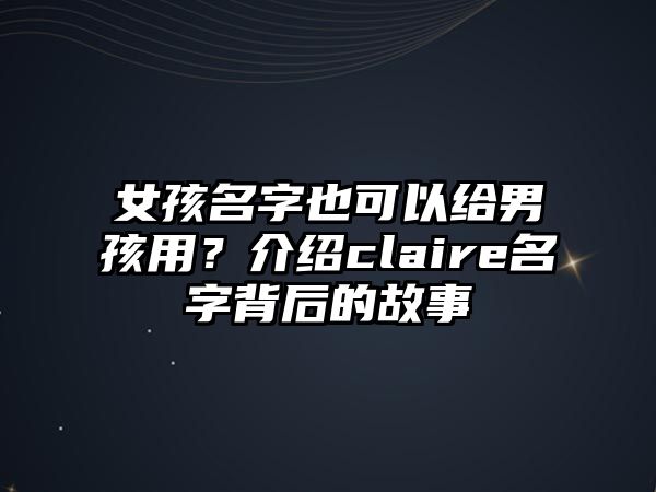 女孩名字也可以给男孩用？介绍claire名字背后的故事