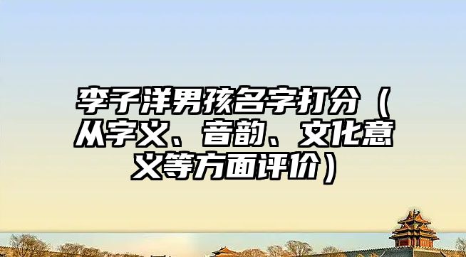 李子洋男孩名字打分（从字义、音韵、文化意义等方面评价）