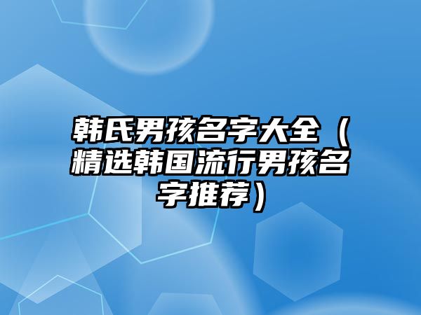 韩氏男孩名字大全（精选韩国流行男孩名字推荐）