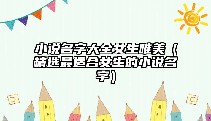 小说名字大全女生唯美（精选最适合女生的小说名字）