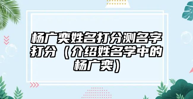 杨广奕姓名打分测名字打分（介绍姓名学中的杨广奕）