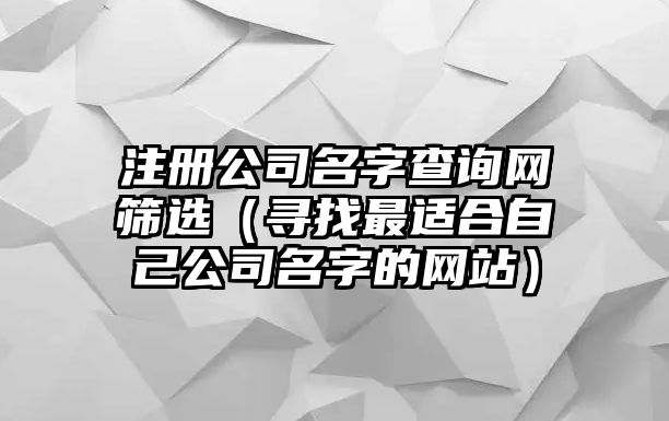 注册公司名字查询网筛选（寻找最适合自己公司名字的网站）