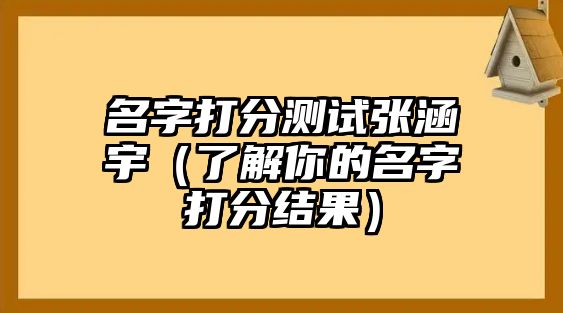 名字打分测试张涵宇（了解你的名字打分结果）