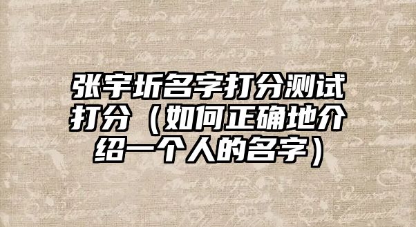 张宇圻名字打分测试打分（如何正确地介绍一个人的名字）