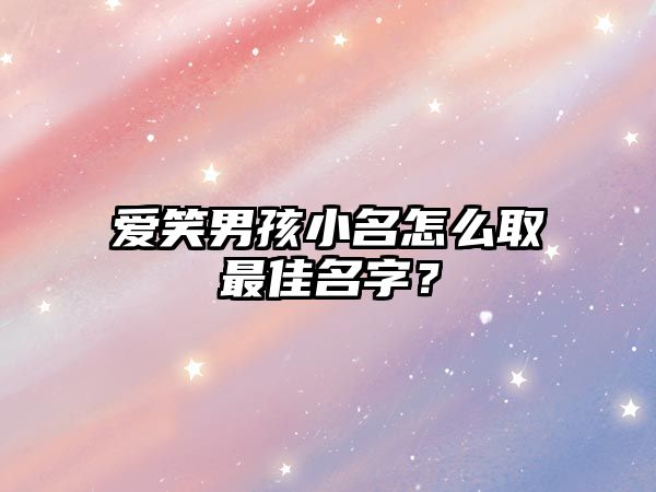 爱笑男孩小名怎么取最佳名字？