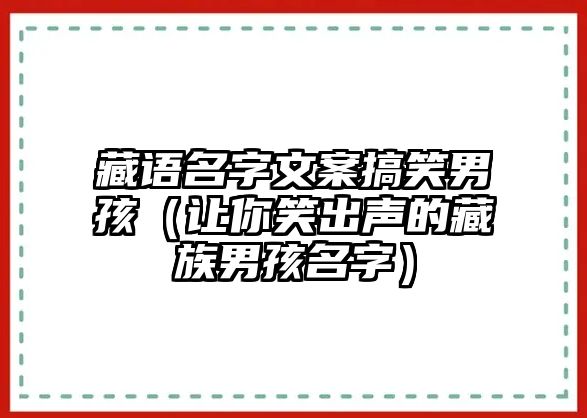 藏语名字文案搞笑男孩（让你笑出声的藏族男孩名字）