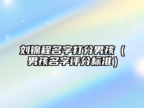 刘锦程名字打分男孩（男孩名字评分标准）