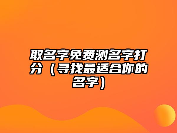 取名字免费测名字打分（寻找最适合你的名字）