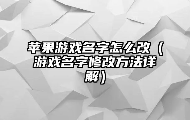 苹果游戏名字怎么改（游戏名字修改方法详解）