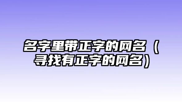 名字里带正字的网名（寻找有正字的网名）