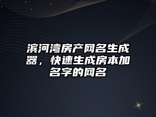 滨河湾房产网名生成器，快速生成房本加名字的网名