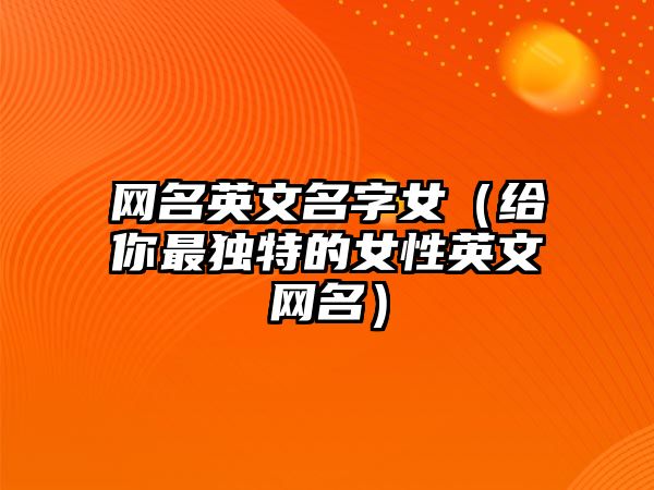 网名英文名字女（给你最独特的女性英文网名）