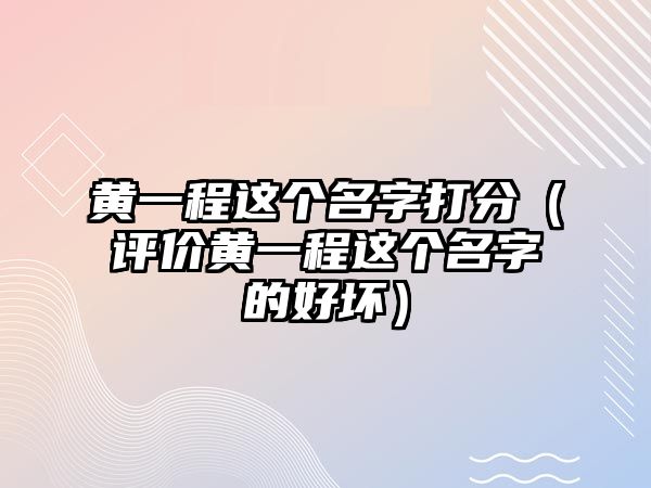 黄一程这个名字打分（评价黄一程这个名字的好坏）