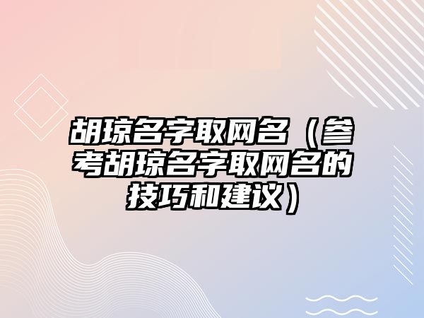 胡琼名字取网名（参考胡琼名字取网名的技巧和建议）