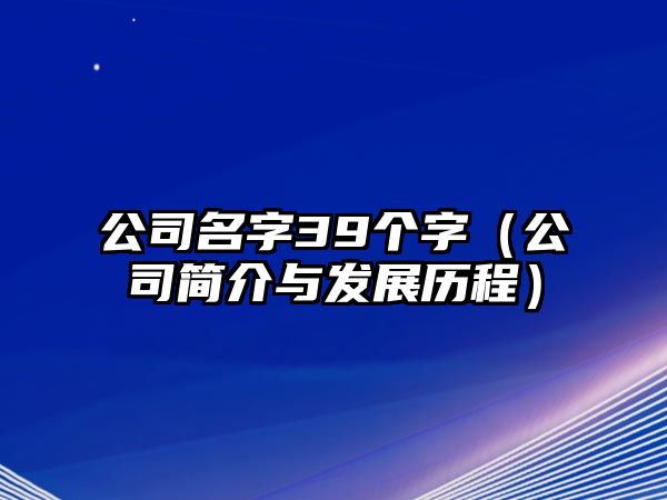 公司名字39个字（公司简介与发展历程）