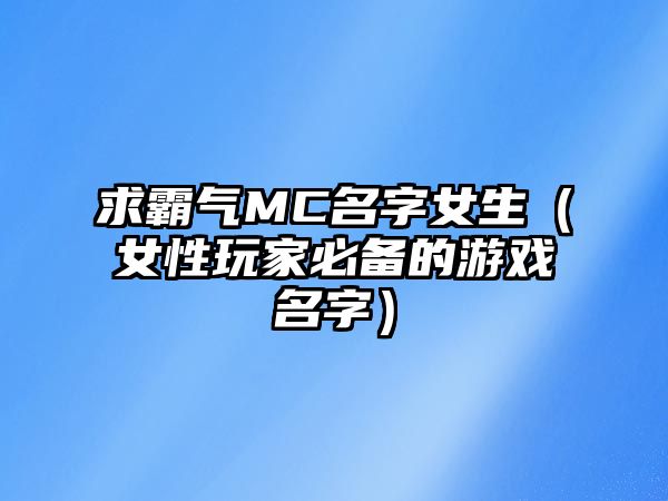 求霸气MC名字女生（女性玩家必备的游戏名字）