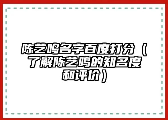 陈艺鸣名字百度打分（了解陈艺鸣的知名度和评价）