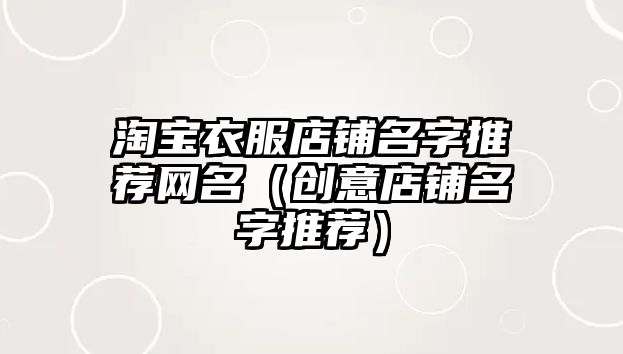 淘宝衣服店铺名字推荐网名（创意店铺名字推荐）