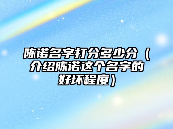 陈诺名字打分多少分（介绍陈诺这个名字的好坏程度）