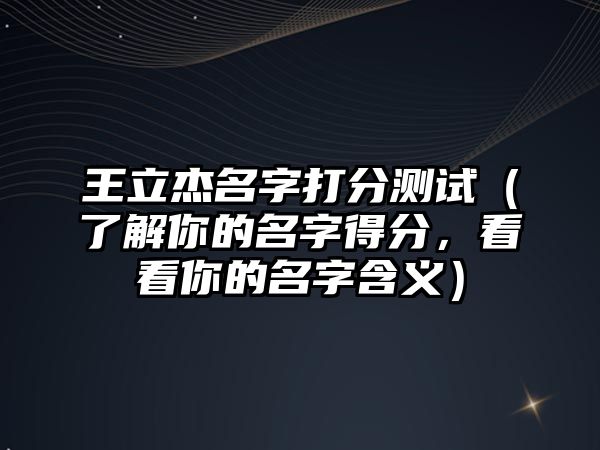 王立杰名字打分测试（了解你的名字得分，看看你的名字含义）