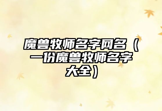 魔兽牧师名字网名（一份魔兽牧师名字大全）