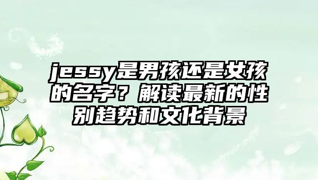 jessy是男孩还是女孩的名字？解读最新的性别趋势和文化背景